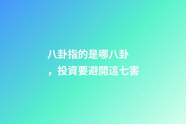 八卦指的是哪八卦，投資要避開這七害-第1張-觀點-玄機派